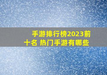 手游排行榜2023前十名 热门手游有哪些